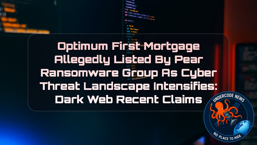 Optimum First Mortgage Allegedly Listed by Pear Ransomware Group as Cyber Threat Landscape Intensifies: Dark Web Recent Claims + Video