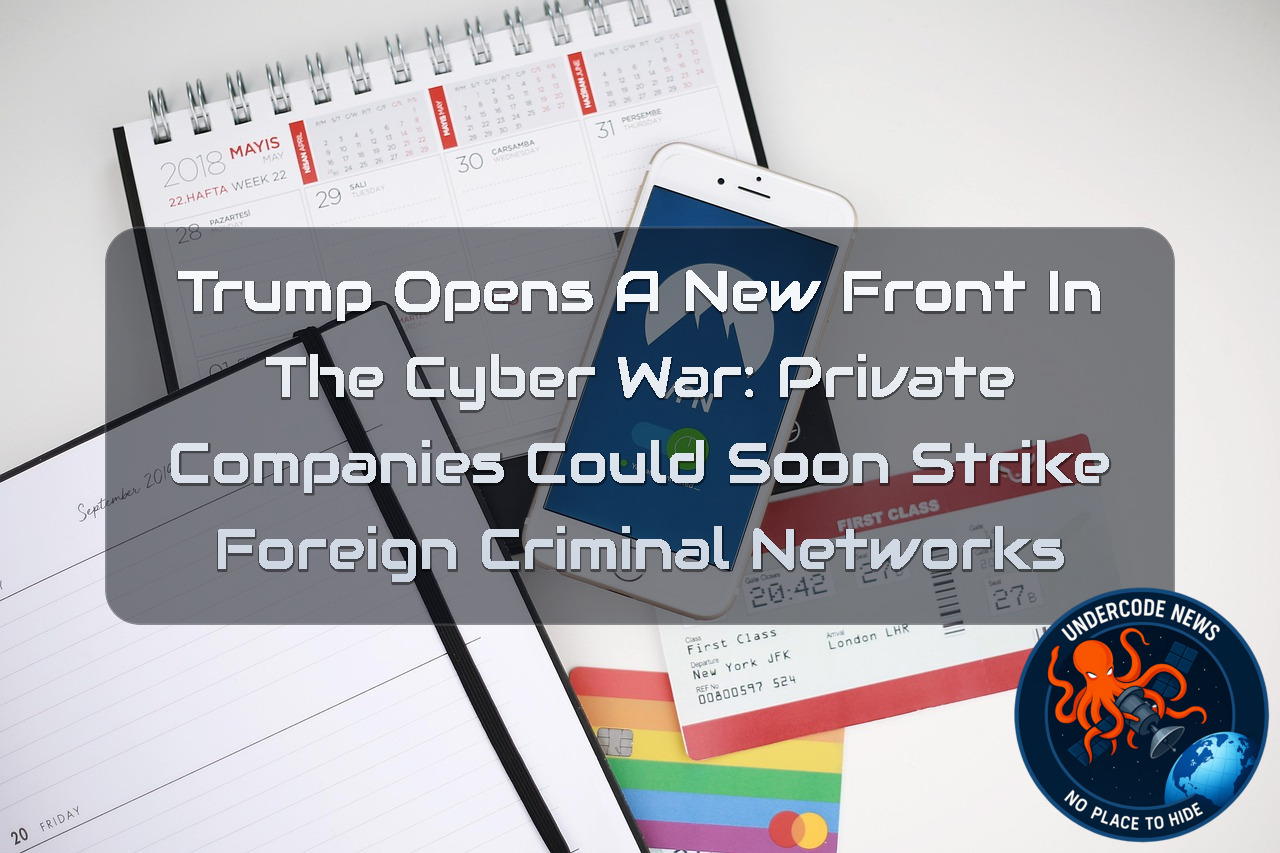 Trump Opens a New Front in the Cyber War: Private Companies Could Soon Strike Foreign Criminal Networks + Video