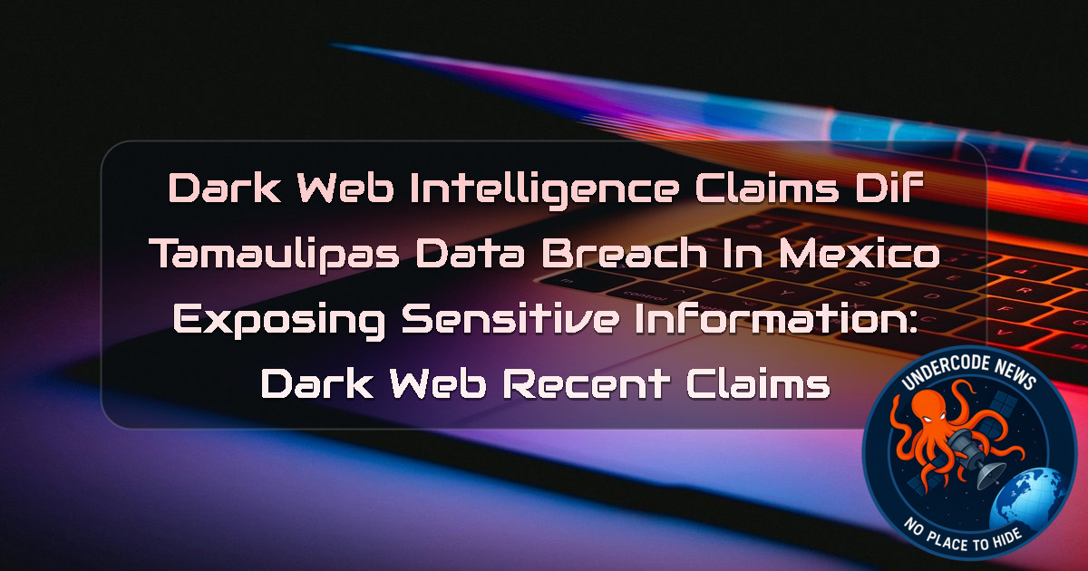 Dark Web Intelligence Claims DIF Tamaulipas Data Breach in Mexico Exposing Sensitive Information: Dark Web Recent Claims + Video