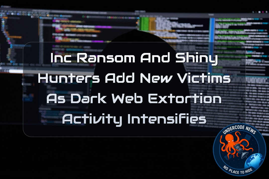 INC Ransom and ShinyHunters Add New Victims as Dark Web Extortion Activity Intensifies + Video