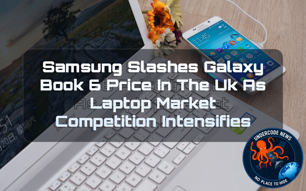 Samsung Slashes Galaxy Book 6 Price in the UK as Laptop Market Competition Intensifies + Video