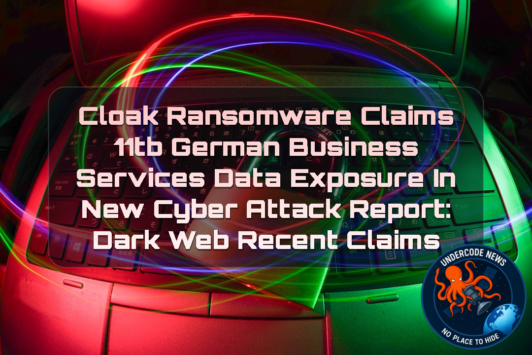 Cloak Ransomware Claims 11TB German Business Services Data Exposure in New Cyber Attack Report: Dark Web recent claims + Video