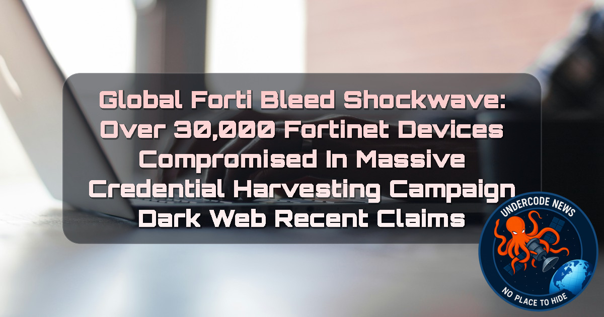 Global FortiBleed Shockwave: Over 30,000 Fortinet Devices Compromised in Massive Credential Harvesting Campaign Dark Web recent claims + Video