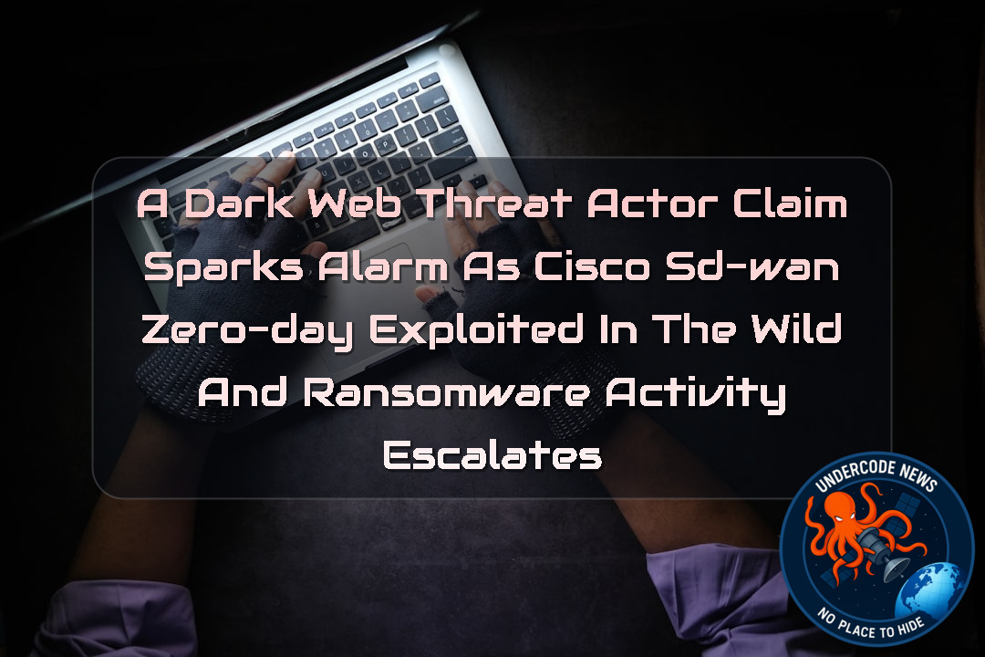 A DarkWeb Threat Actor Claim Sparks Alarm as Cisco SD-WAN Zero-Day Exploited in the Wild and Ransomware Activity Escalates + Video