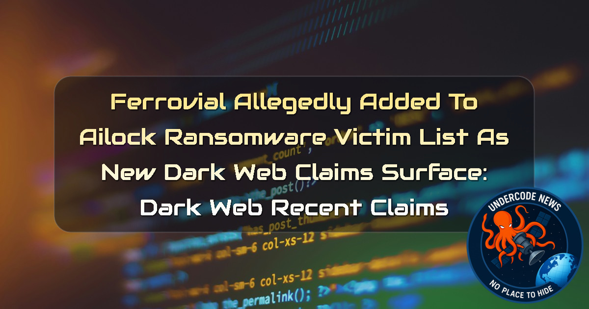 Ferrovial Allegedly Added to AILock Ransomware Victim List as New Dark Web Claims Surface: Dark Web recent claims + Video