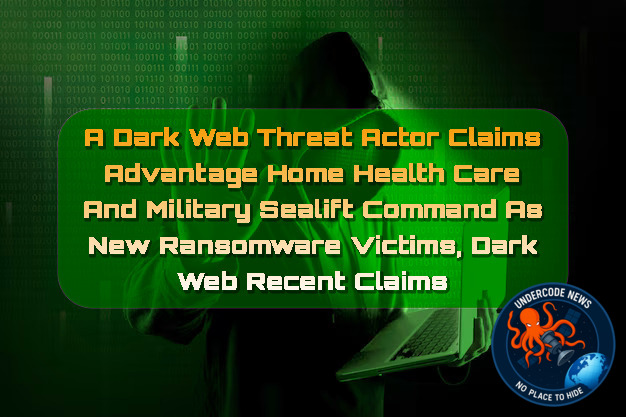 A Dark Web Threat Actor Claims Advantage Home Health Care and Military Sealift Command as New Ransomware Victims, Dark Web recent claims + Video