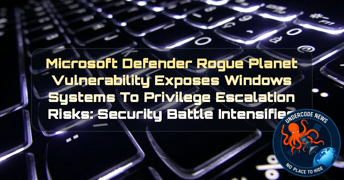 Microsoft Defender RoguePlanet Vulnerability Exposes Windows Systems to Privilege Escalation Risks: Security Battle Intensifies + Video