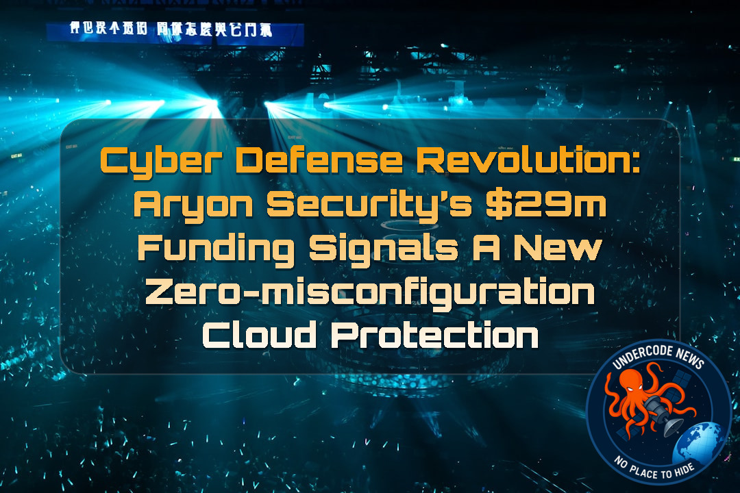 CYBER DEFENSE REVOLUTION: Aryon Security’s 9M Funding Signals a New Zero-Misconfiguration Cloud Protection