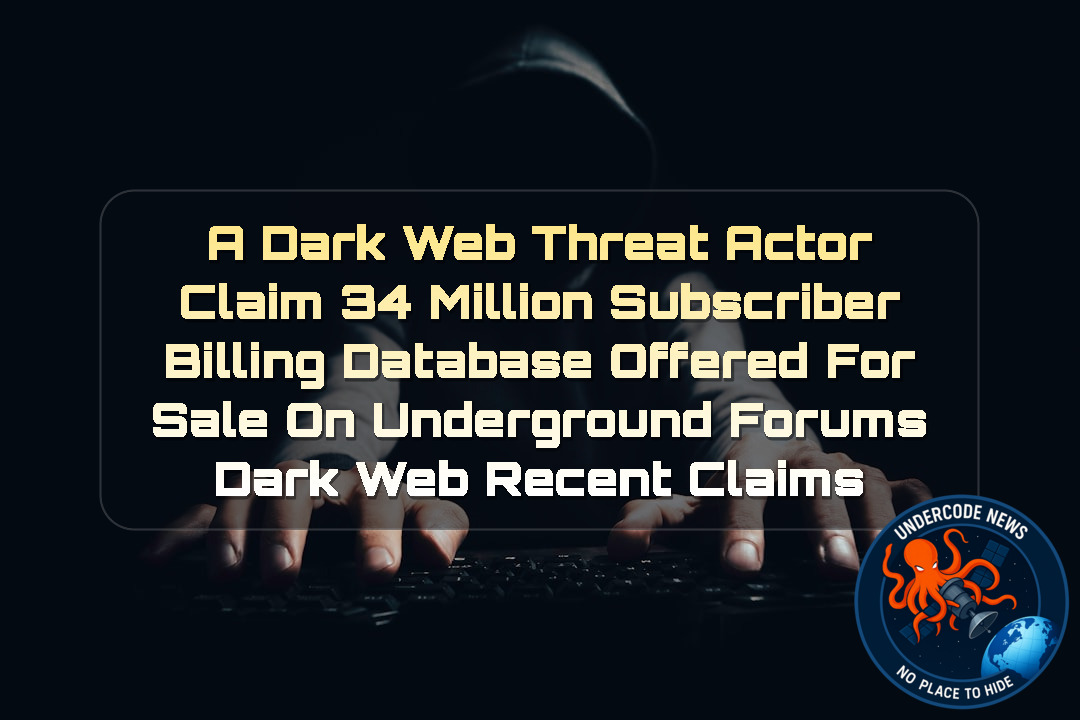 a DarkWeb threat actor Claim 34 Million Subscriber Billing Database Offered for Sale on Underground Forums Dark Web recent claims + Video