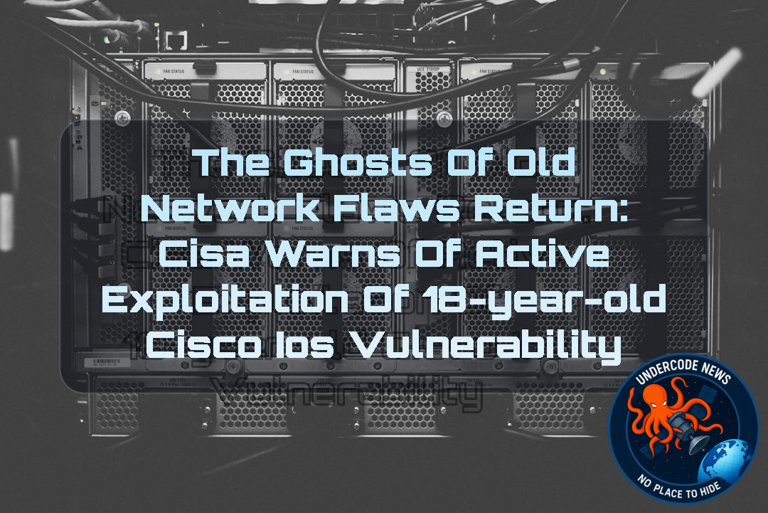 The Ghosts of Old Network Flaws Return: CISA Warns of Active Exploitation of 18-Year-Old Cisco IOS Vulnerability + Video