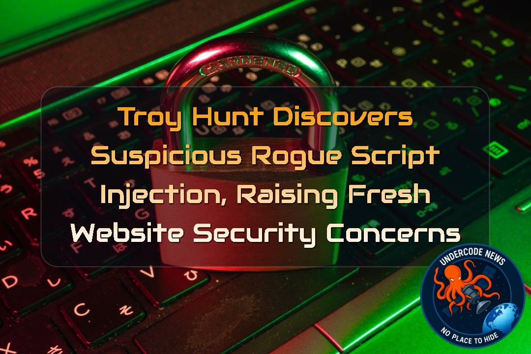 Troy Hunt Discovers Suspicious Rogue Script Injection, Raising Fresh Website Security Concerns + Video