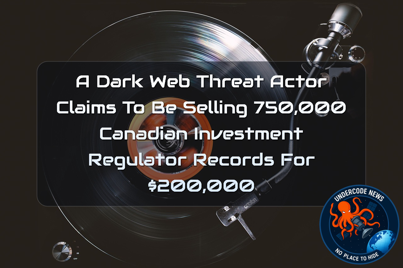A DarkWeb Threat Actor Claims to Be Selling 750,000 Canadian Investment Regulator Records for 00,000 + Video