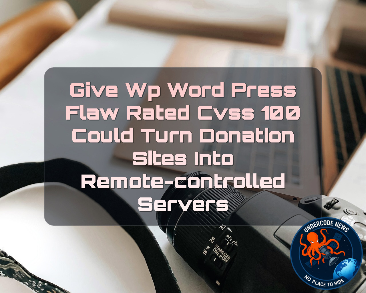 GiveWP WordPress Flaw Rated CVSS 100 Could Turn Donation Sites Into Remote-Controlled Servers + Video
