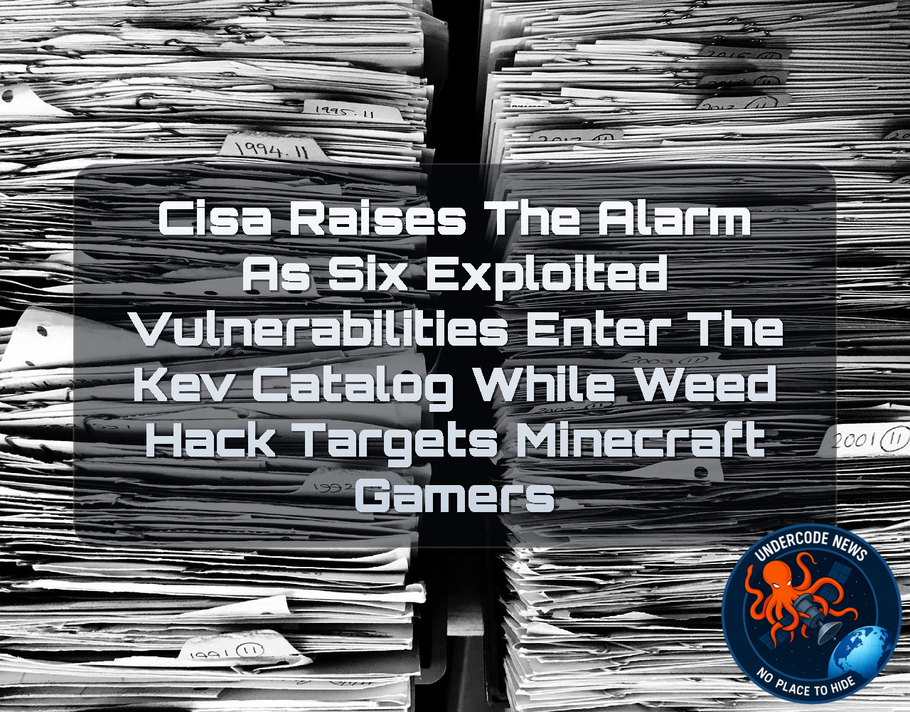 CISA Raises the Alarm as Six Exploited Vulnerabilities Enter the KEV Catalog While WeedHack Targets Minecraft Gamers + Video