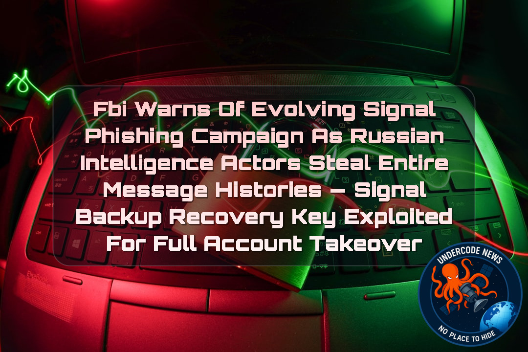 FBI Warns of Evolving Signal Phishing Campaign as Russian Intelligence Actors Steal Entire Message Histories — Signal Backup Recovery Key Exploited for Full Account Takeover + Video