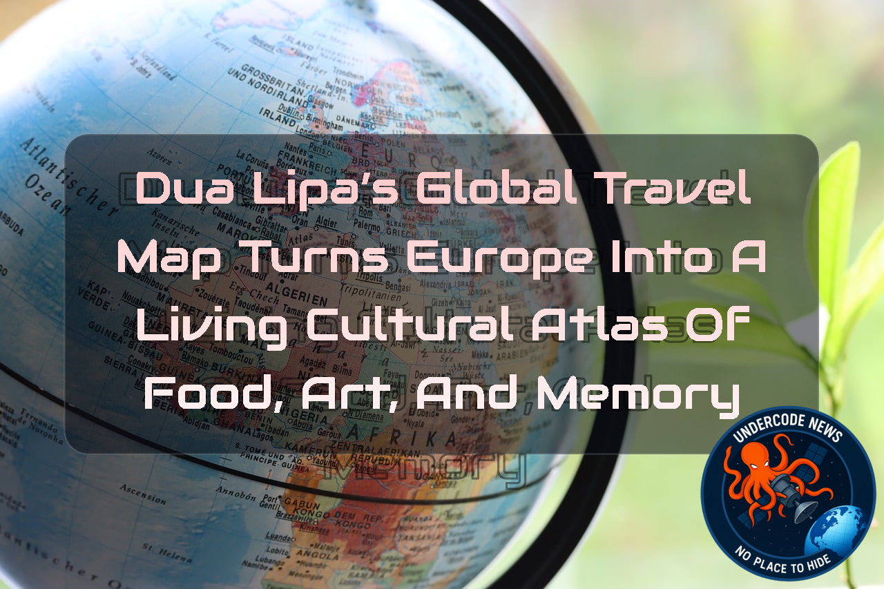 Dua Lipa’s Global Travel Map Turns Europe Into a Living Cultural Atlas of Food, Art, and Memory
