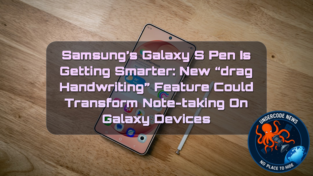 Samsung’s Galaxy S Pen Is Getting Smarter: New “Drag Handwriting” Feature Could Transform Note-Taking on Galaxy Devices