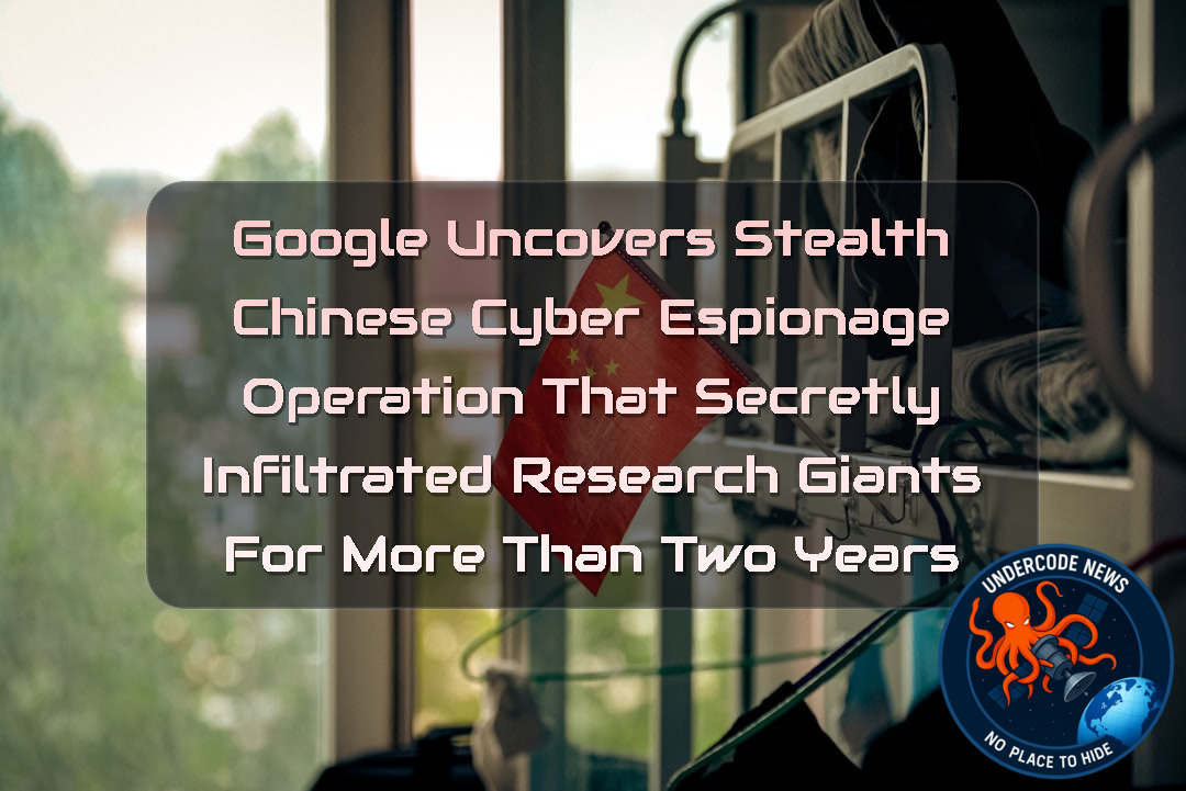 Google Uncovers Stealth Chinese Cyber Espionage Operation That Secretly Infiltrated Research Giants for More Than Two Years + Video