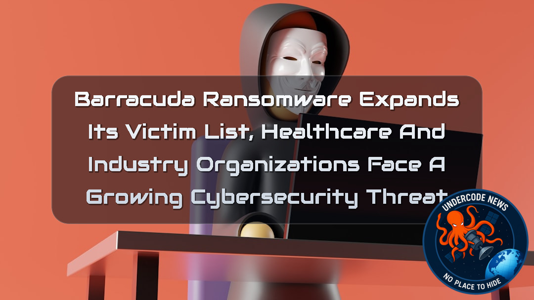 Barracuda Ransomware Expands Its Victim List, Healthcare and Industry Organizations Face a Growing Cybersecurity Threat + Video