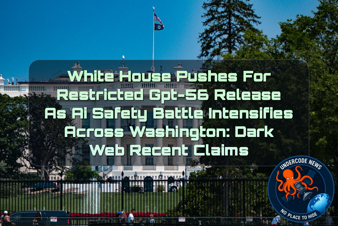 White House Pushes for Restricted GPT-56 Release as AI Safety Battle Intensifies Across Washington: Dark Web recent claims + Video