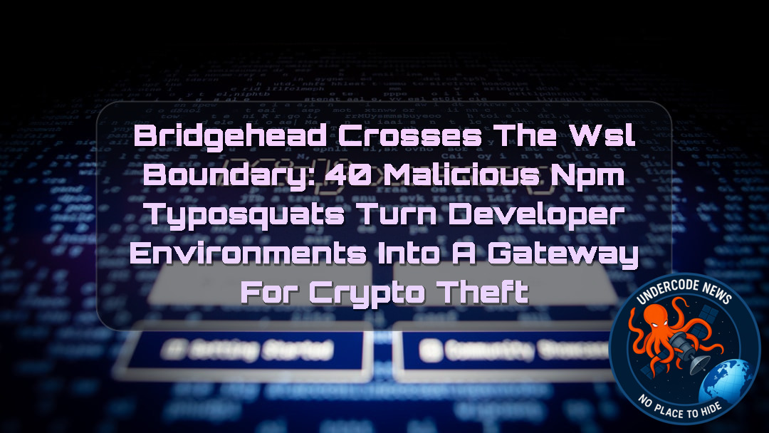 BRIDGEHEAD Crosses the WSL Boundary: 40 Malicious npm Typosquats Turn Developer Environments Into a Gateway for Crypto Theft + Video