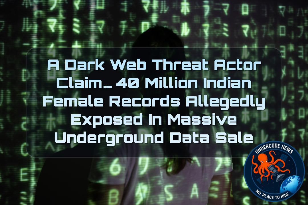 a DarkWeb threat actor Claim… 40 Million Indian Female Records Allegedly Exposed in Massive Underground Data Sale + Video