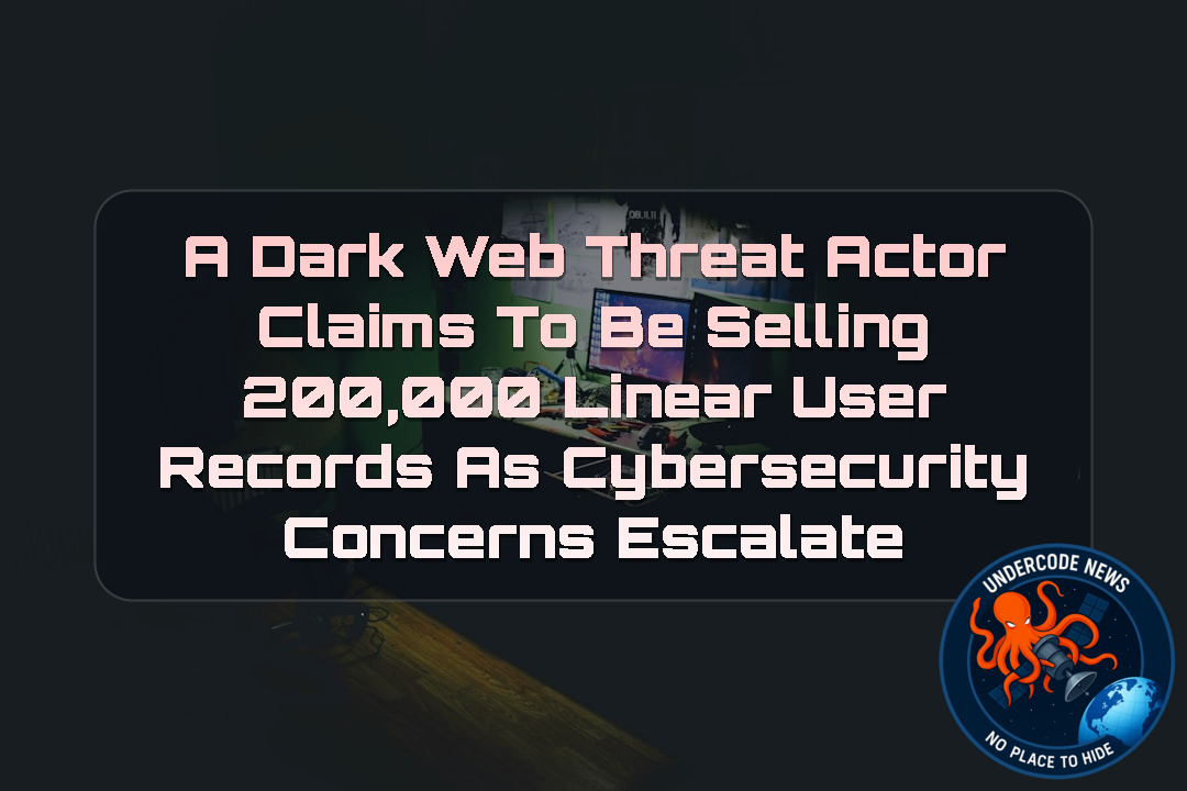 A DarkWeb Threat Actor Claims to Be Selling 200,000 Linear User Records as Cybersecurity Concerns Escalate + Video