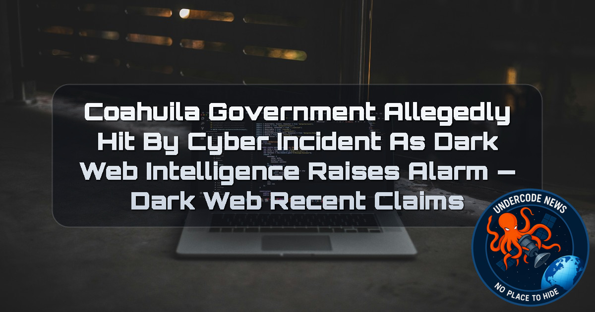 Coahuila Government Allegedly Hit by Cyber Incident as Dark Web Intelligence Raises Alarm — Dark Web Recent Claims + Video