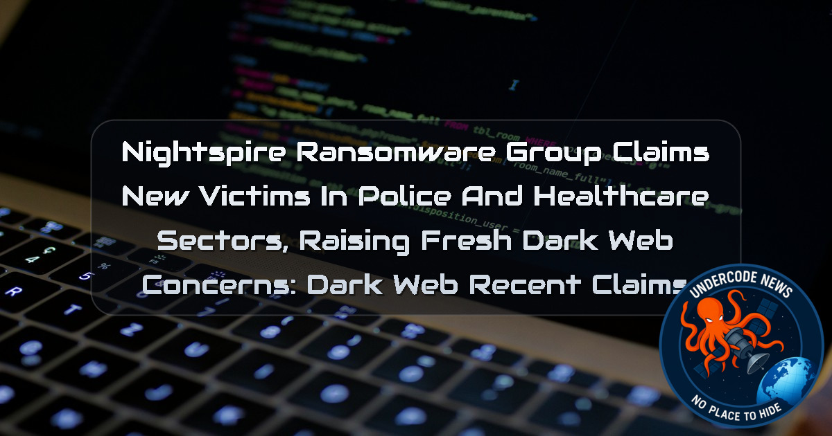 Nightspire Ransomware Group Claims New Victims in Police and Healthcare Sectors, Raising Fresh Dark Web Concerns: Dark Web recent claims + Video