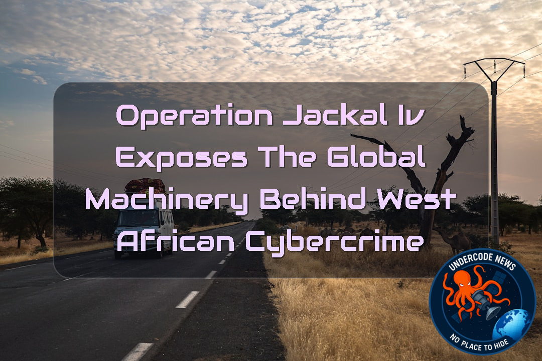 Operation Jackal IV Exposes the Global Machinery Behind West African Cybercrime + Video