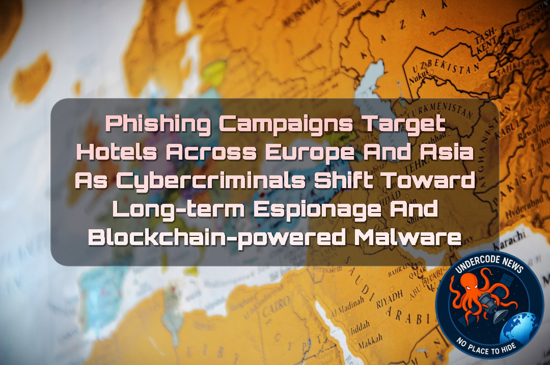 Phishing Campaigns Target Hotels Across Europe and Asia as Cybercriminals Shift Toward Long-Term Espionage and Blockchain-Powered Malware