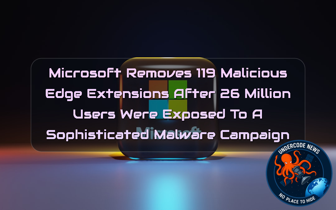 Microsoft Removes 119 Malicious Edge Extensions After 26 Million Users Were Exposed to a Sophisticated Malware Campaign + Video