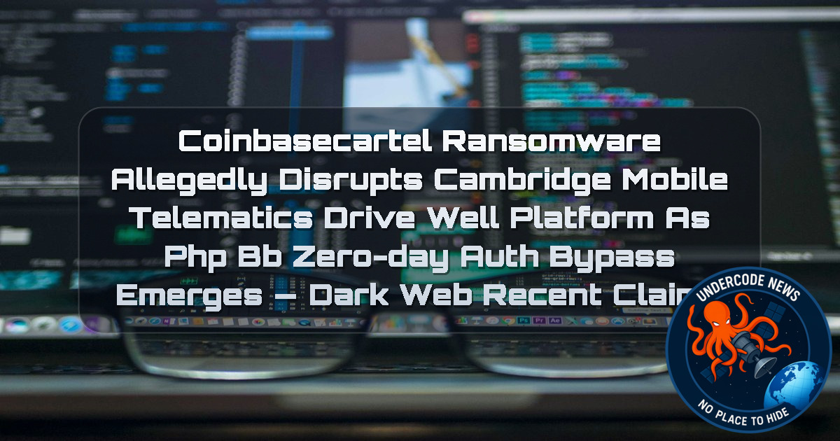 Coinbasecartel Ransomware Allegedly Disrupts Cambridge Mobile Telematics DriveWell Platform as phpBB Zero-Day Auth Bypass Emerges — Dark Web recent claims + Video