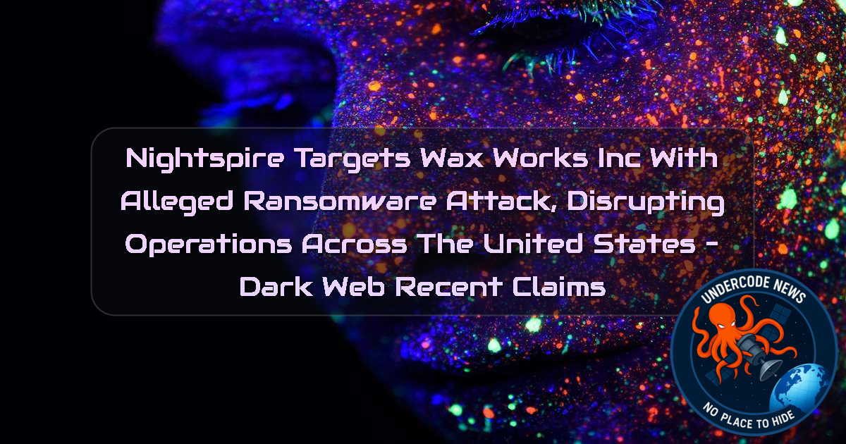 Nightspire Targets WaxWorks Inc With Alleged Ransomware Attack, Disrupting Operations Across the United States – Dark Web Recent Claims + Video