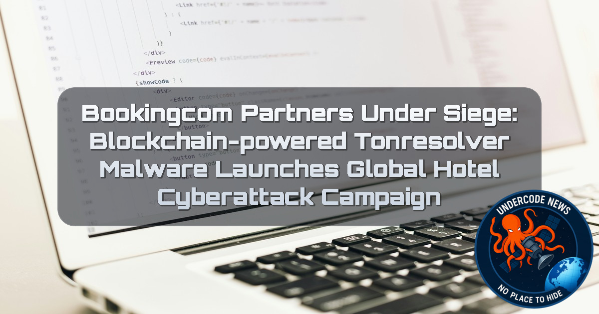 Bookingcom Partners Under Siege: Blockchain-Powered TONResolver Malware Launches Global Hotel Cyberattack Campaign + Video