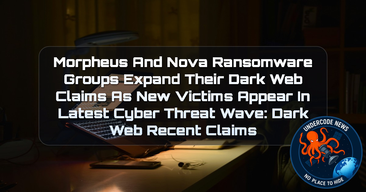Morpheus and Nova Ransomware Groups Expand Their Dark Web Claims as New Victims Appear in Latest Cyber Threat Wave: Dark Web recent claims + Video