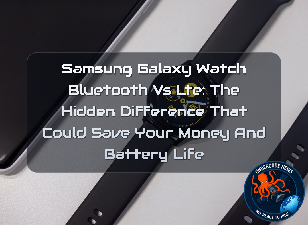 Samsung Galaxy Watch Bluetooth vs LTE: The Hidden Difference That Could Save Your Money and Battery Life + Video