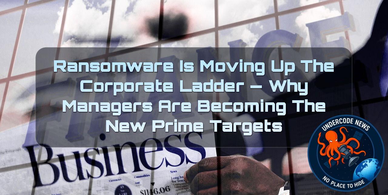 Ransomware Is Moving Up the Corporate Ladder — Why Managers Are Becoming the New Prime Targets