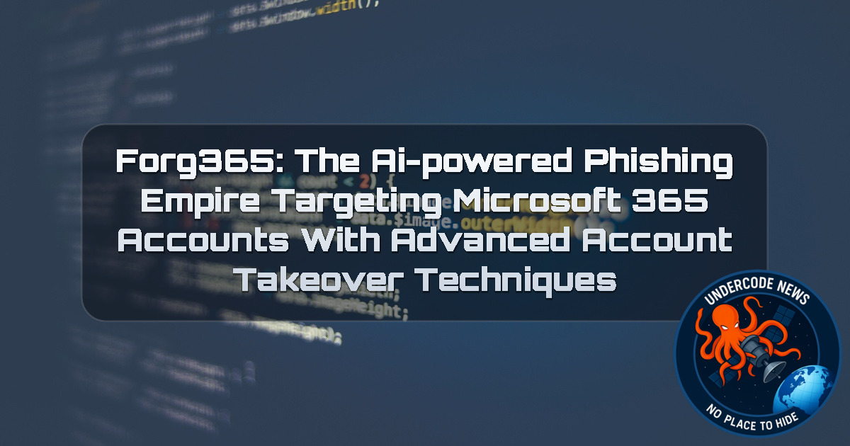 Forg365: The AI-Powered Phishing Empire Targeting Microsoft 365 Accounts With Advanced Account Takeover Techniques + Video