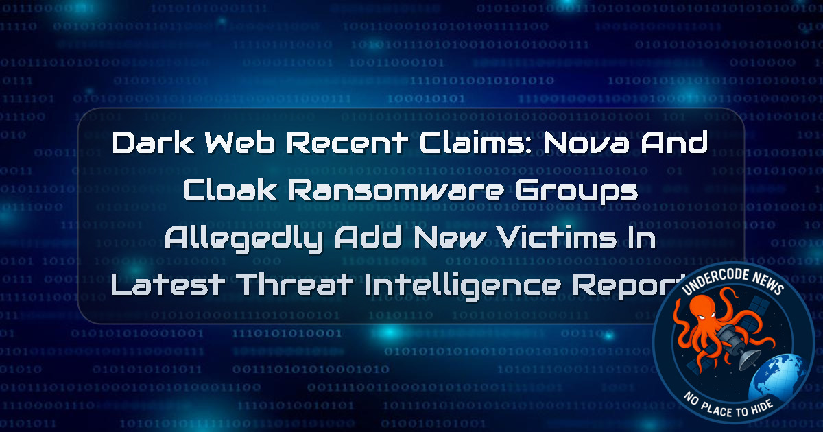 Dark Web Recent Claims: Nova and Cloak Ransomware Groups Allegedly Add New Victims in Latest Threat Intelligence Reports + Video