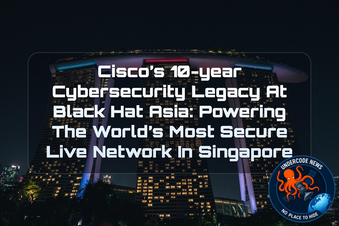 Cisco’s 10-Year Cybersecurity Legacy at Black Hat Asia: Powering the World’s Most Secure Live Network in Singapore + Video