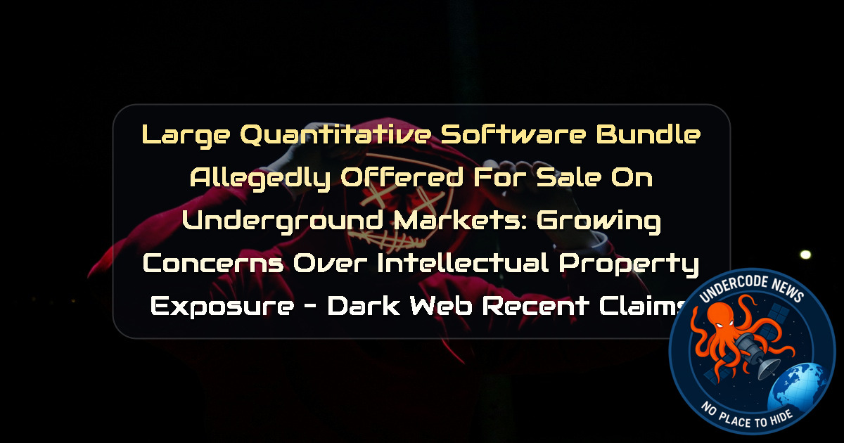 Large Quantitative Software Bundle Allegedly Offered for Sale on Underground Markets: Growing Concerns Over Intellectual Property Exposure – Dark Web Recent Claims + Video