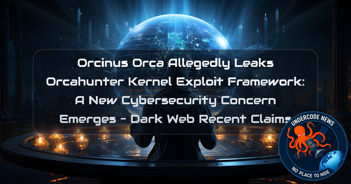 Orcinus Orca Allegedly Leaks Orcahunter Kernel Exploit Framework: A New Cybersecurity Concern Emerges – Dark Web Recent Claims + Video