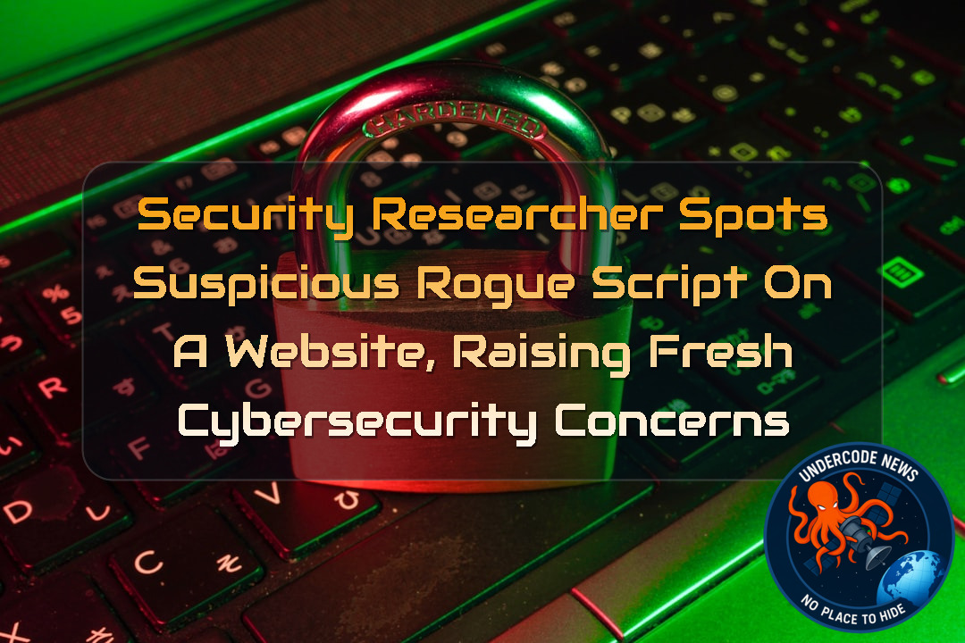 Security Researcher Spots Suspicious Rogue Script on a Website, Raising Fresh Cybersecurity Concerns + Video