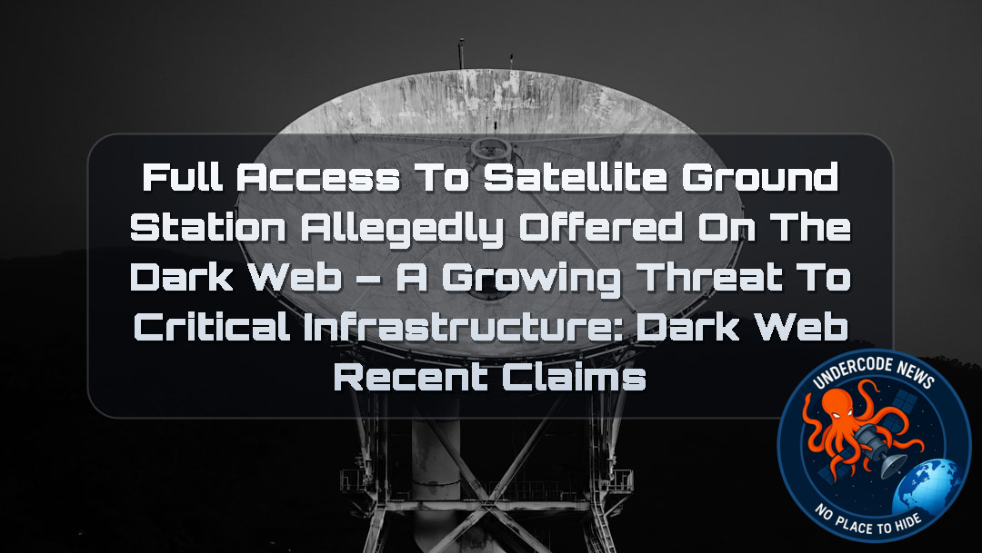 Full Access to Satellite Ground Station Allegedly Offered on the Dark Web – A Growing Threat to Critical Infrastructure: Dark Web recent claims + Video