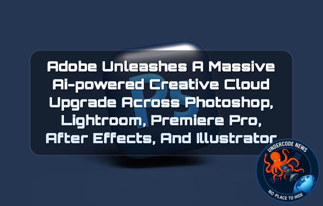 Adobe Unleashes a Massive AI-Powered Creative Cloud Upgrade Across Photoshop, Lightroom, Premiere Pro, After Effects, and Illustrator + Video
