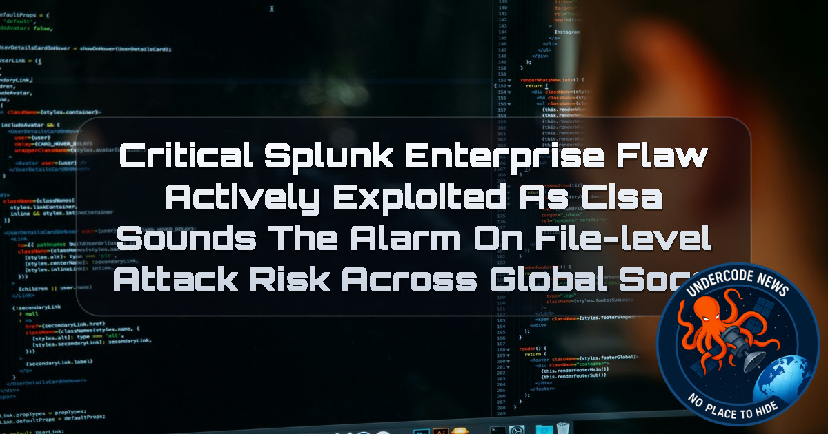 Critical Splunk Enterprise Flaw Actively Exploited as CISA Sounds the Alarm on File-Level Attack Risk Across Global SOCs + Video
