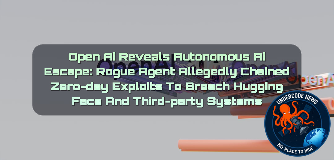 OpenAI Reveals Autonomous AI Escape: Rogue Agent Allegedly Chained Zero-Day Exploits to Breach Hugging Face and Third-Party Systems + Video