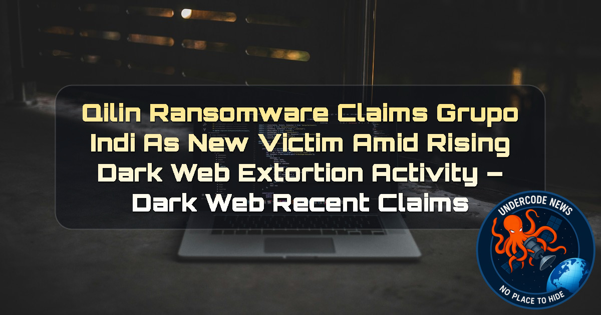 Qilin Ransomware Claims Grupo Indi as New Victim Amid Rising Dark Web Extortion Activity – Dark Web Recent Claims + Video