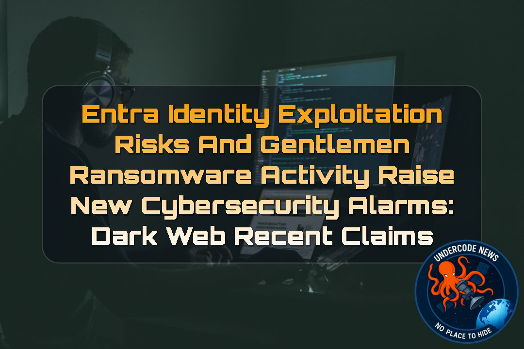 Entra Identity Exploitation Risks and Gentlemen Ransomware Activity Raise New Cybersecurity Alarms: Dark Web recent claims + Video